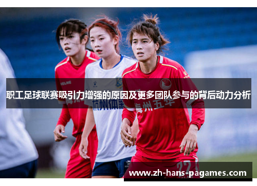 职工足球联赛吸引力增强的原因及更多团队参与的背后动力分析
