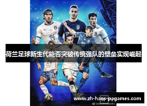 荷兰足球新生代能否突破传统强队的壁垒实现崛起