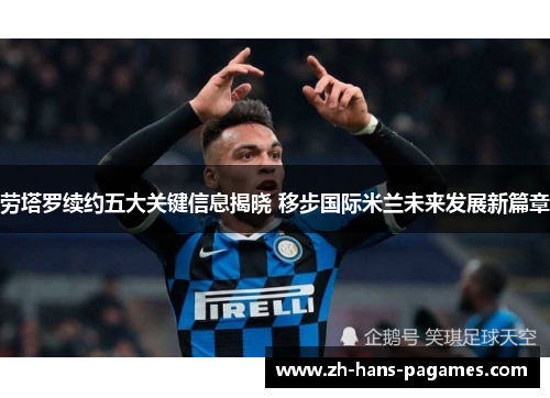 劳塔罗续约五大关键信息揭晓 移步国际米兰未来发展新篇章