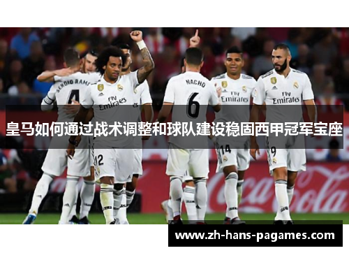 皇马如何通过战术调整和球队建设稳固西甲冠军宝座