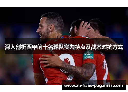 深入剖析西甲前十名球队实力特点及战术对抗方式