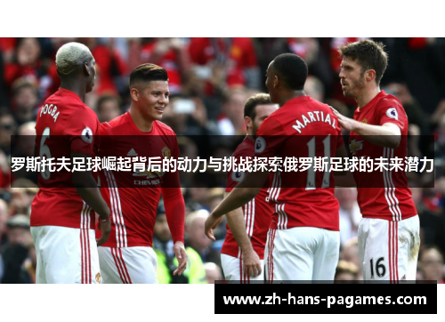 罗斯托夫足球崛起背后的动力与挑战探索俄罗斯足球的未来潜力