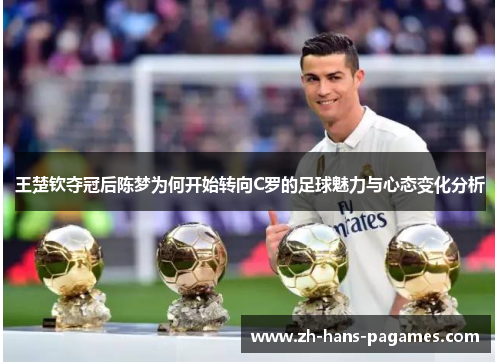 王楚钦夺冠后陈梦为何开始转向C罗的足球魅力与心态变化分析