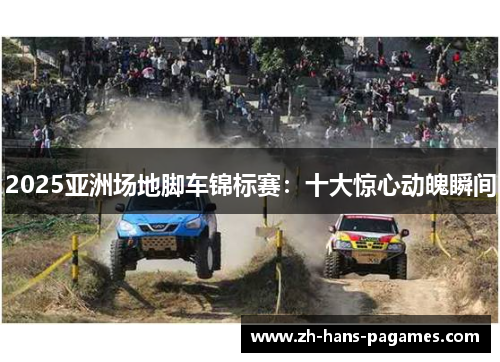 2025亚洲场地脚车锦标赛：十大惊心动魄瞬间