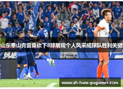 山东泰山克雷桑砍下8球展现个人风采成球队胜利关键