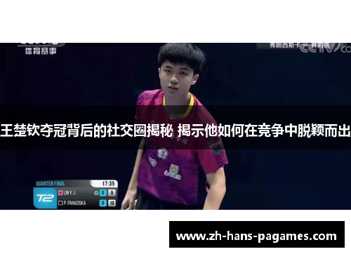 王楚钦夺冠背后的社交圈揭秘 揭示他如何在竞争中脱颖而出
