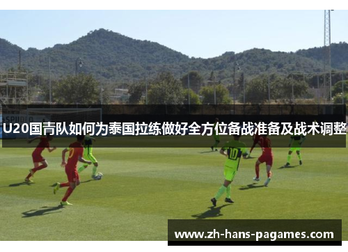 U20国青队如何为泰国拉练做好全方位备战准备及战术调整