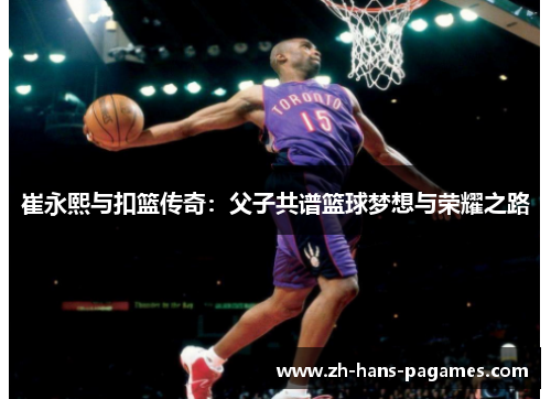 崔永熙与扣篮传奇：父子共谱篮球梦想与荣耀之路