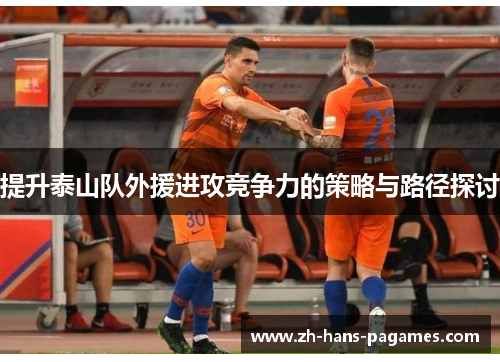 提升泰山队外援进攻竞争力的策略与路径探讨
