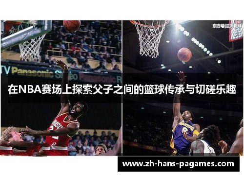 在NBA赛场上探索父子之间的篮球传承与切磋乐趣