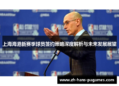 上海海港新赛季球员签约策略深度解析与未来发展展望
