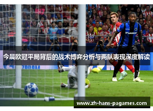 今晨欧冠平局背后的战术博弈分析与两队表现深度解读
