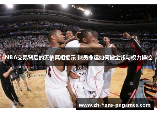NBA交易背后的无情真相揭示 球员命运如何被金钱与权力操控