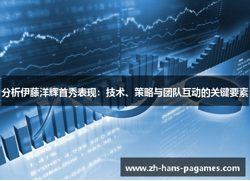 分析伊藤洋辉首秀表现：技术、策略与团队互动的关键要素