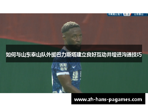 如何与山东泰山队外援巴力斯塔建立良好互动并增进沟通技巧