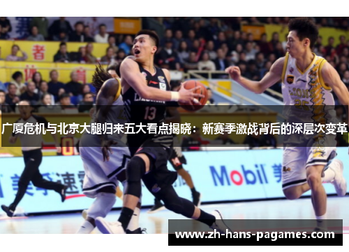 广厦危机与北京大腿归来五大看点揭晓：新赛季激战背后的深层次变革