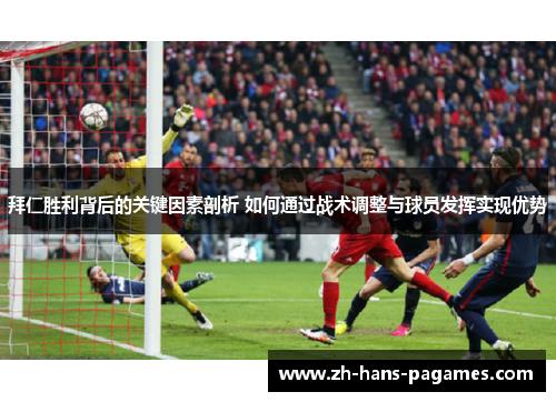 拜仁胜利背后的关键因素剖析 如何通过战术调整与球员发挥实现优势