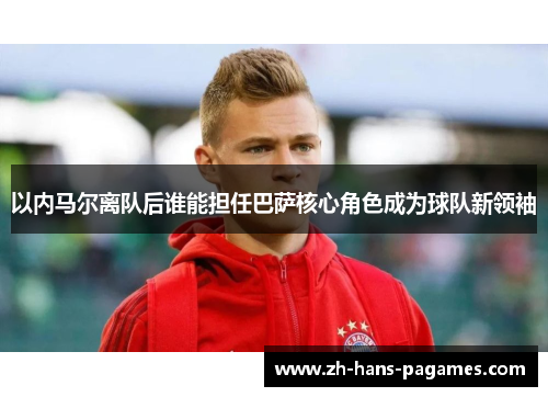 以内马尔离队后谁能担任巴萨核心角色成为球队新领袖