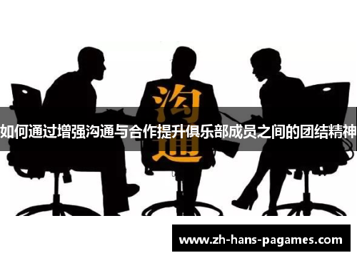 如何通过增强沟通与合作提升俱乐部成员之间的团结精神