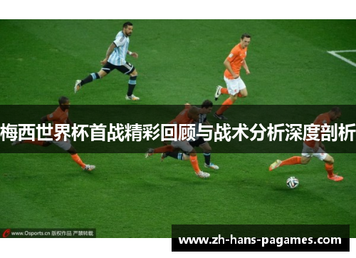 梅西世界杯首战精彩回顾与战术分析深度剖析