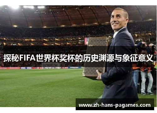 探秘FIFA世界杯奖杯的历史渊源与象征意义