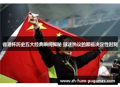 省港杯历史五大经典瞬间揭秘 球迷热议的那些决定性时刻