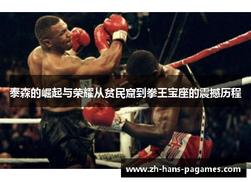 泰森的崛起与荣耀从贫民窟到拳王宝座的震撼历程