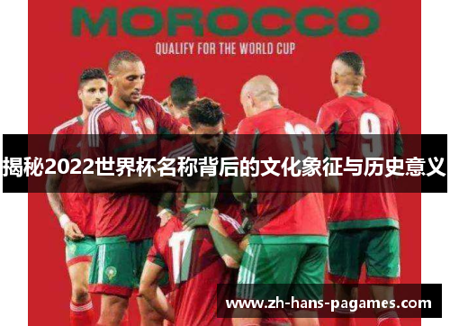 揭秘2022世界杯名称背后的文化象征与历史意义