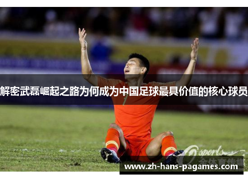 解密武磊崛起之路为何成为中国足球最具价值的核心球员