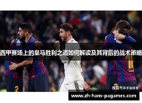 西甲赛场上的皇马胜利之道如何解读及其背后的战术策略