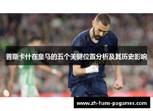 普斯卡什在皇马的五个关键位置分析及其历史影响
