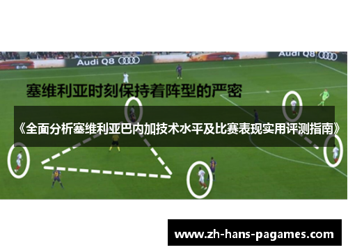 《全面分析塞维利亚巴内加技术水平及比赛表现实用评测指南》