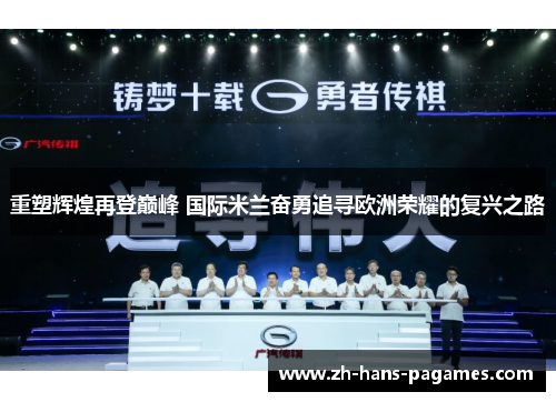 重塑辉煌再登巅峰 国际米兰奋勇追寻欧洲荣耀的复兴之路