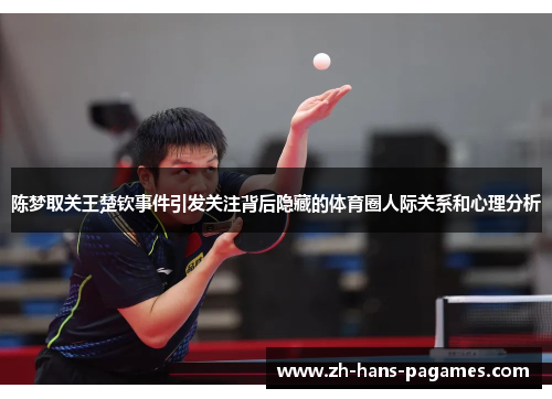 陈梦取关王楚钦事件引发关注背后隐藏的体育圈人际关系和心理分析