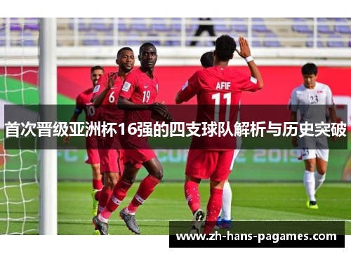 首次晋级亚洲杯16强的四支球队解析与历史突破