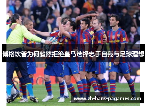 博格坎普为何毅然拒绝皇马选择忠于自我与足球理想