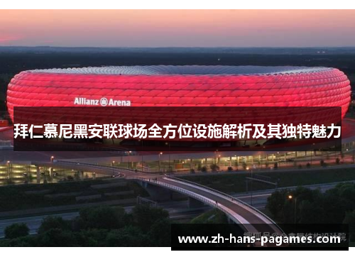 拜仁慕尼黑安联球场全方位设施解析及其独特魅力