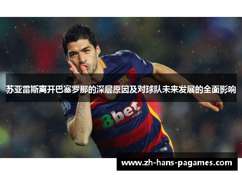 苏亚雷斯离开巴塞罗那的深层原因及对球队未来发展的全面影响