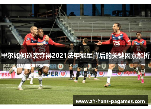 里尔如何逆袭夺得2021法甲冠军背后的关键因素解析