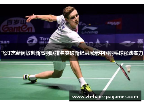 飞汀杰蔚阀敏创新高羽联排名突破新纪录展示中国羽毛球强劲实力