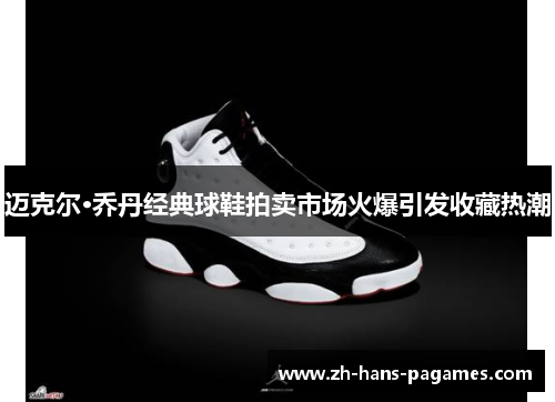 迈克尔·乔丹经典球鞋拍卖市场火爆引发收藏热潮